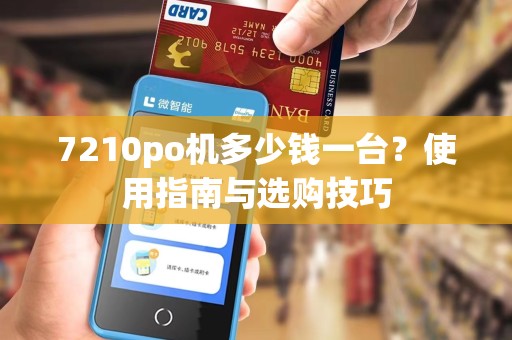 7210po机多少钱一台？使用指南与选购技巧