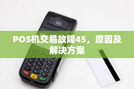 POS机交易故障45，原因及解决方案