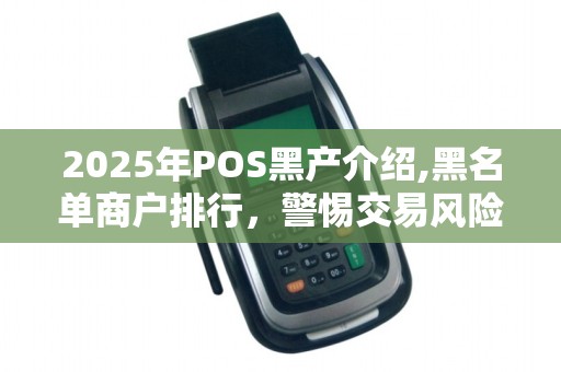 2025年POS黑产介绍,黑名单商户排行，警惕交易风险