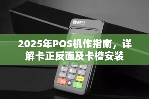 2025年POS机作指南，详解卡正反面及卡槽安装