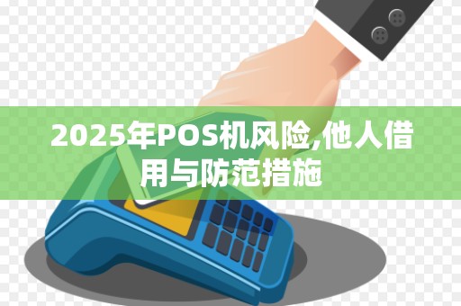 2025年POS机风险,他人借用与防范措施