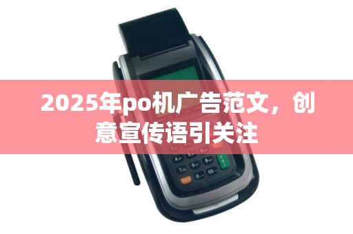 2025年po机广告范文，创意宣传语引关注