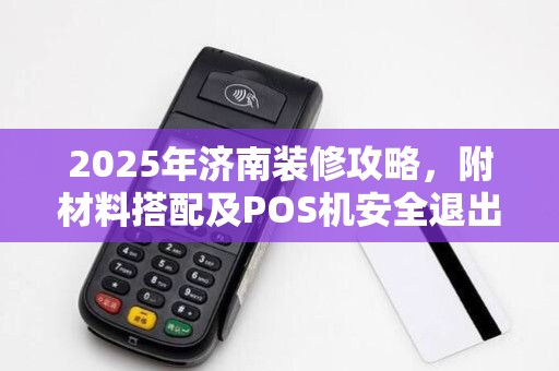 2025年济南装修攻略，附材料搭配及POS机安全退出技巧