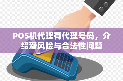 POS机代理有代理号码,介绍潜风险与合法性问题