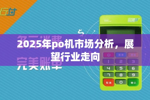 2025年po机市场分析,展望行业走向