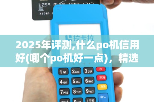 2025年评测,什么po机信用好(哪个po机好一点),精选性价比高机型