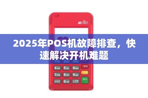 2025年POS机故障排查,快速解决开机难题