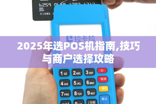 2025年选POS机指南,技巧与商户选择攻略