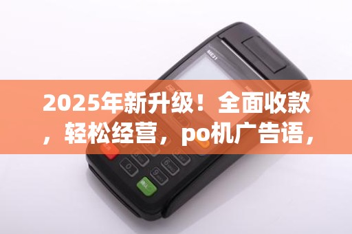 2025年新升级！全面收款，轻松经营，po机广告语，尽掌握！
