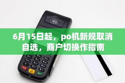 6月15日起，po机新规取消自选，商户切换作指南