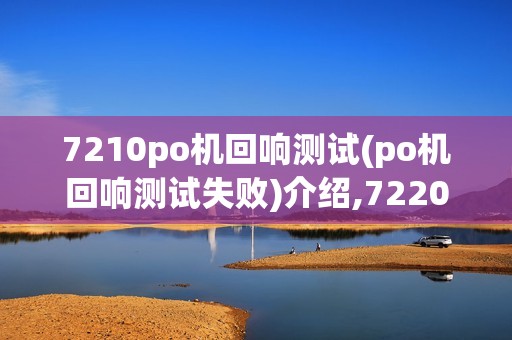 7210po机回响测试(po机回响测试失败)介绍,7220陷阱风险高