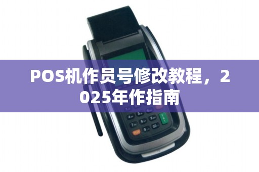 POS机作员号修改教程，2025年作指南