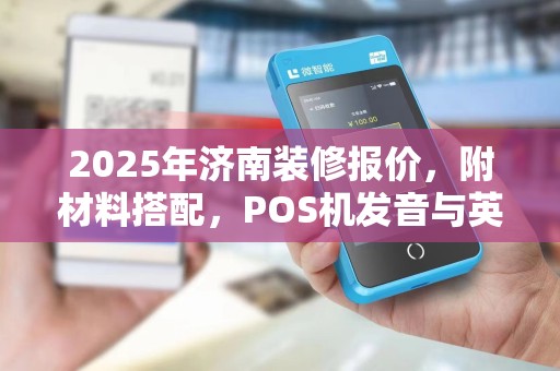2025年济南装修报价，附材料搭配，POS机发音与英文名称