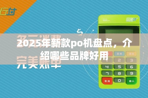2025年新款po机盘点，介绍哪些品牌好用