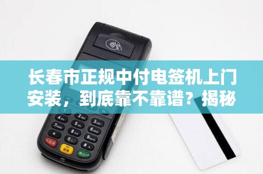 长春市正规中付电签机上门安装，到底靠不靠谱？揭秘3大避坑指南！