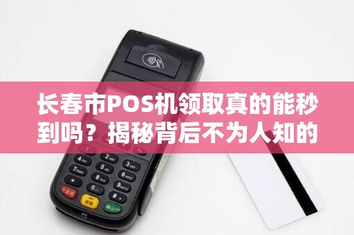 长春市POS机领取真的能秒到吗?揭秘背后不为人知的套路!