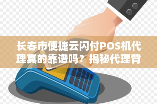 长春市便捷云闪付POS机代理真的靠谱吗?揭秘代理背后的暴利与陷阱!
