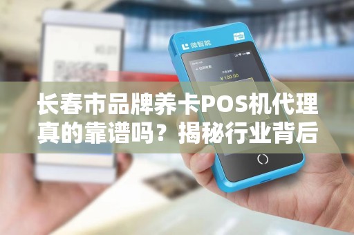 长春市品牌养卡POS机代理真的靠谱吗?揭秘行业背后的三大陷阱!