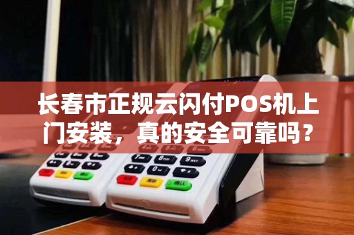 长春市正规云闪付POS机上门安装,真的安全可靠吗?揭秘背后的5大陷阱!