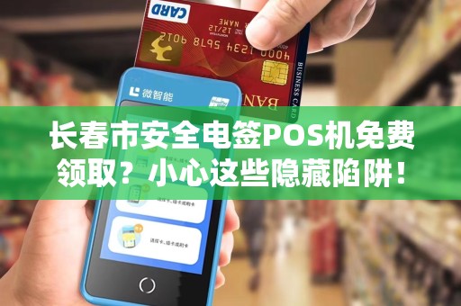 长春市安全电签POS机免费领取？小心这些隐藏陷阱！