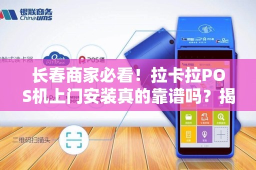 长春商家必看！拉卡拉POS机上门安装真的靠谱吗？揭秘背后隐藏的3大陷阱！