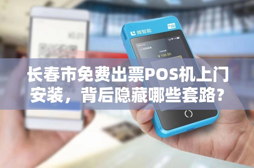 长春市免费出票POS机上门安装，背后隐藏哪些套路？
