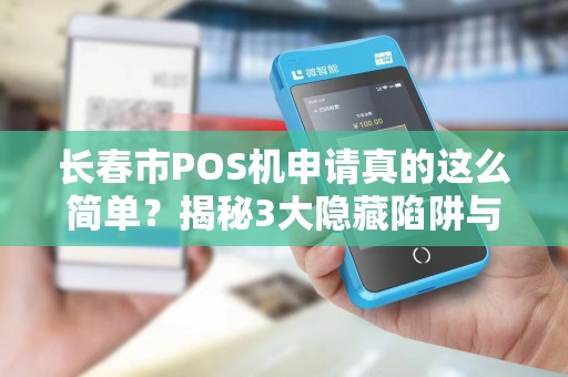 长春市POS机申请真的这么简单？揭秘3大隐藏陷阱与5个超实用技巧！