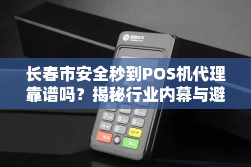 长春市安全秒到POS机代理靠谱吗？揭秘行业内幕与避坑指南！