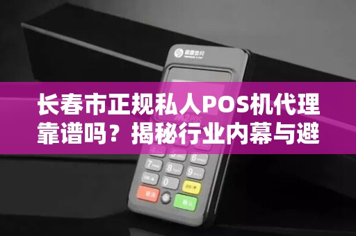 长春市正规私人POS机代理靠谱吗？揭秘行业内幕与避坑指南！