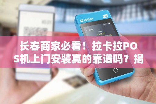 长春商家必看！拉卡拉POS机上门安装真的靠谱吗？揭秘3大隐藏陷阱与5个核心优势