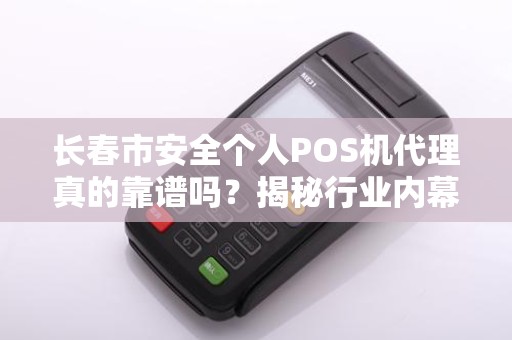 长春市安全个人POS机代理真的靠谱吗？揭秘行业内幕与避坑指南！