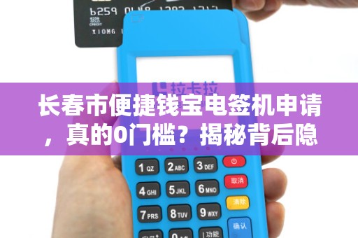 长春市便捷钱宝电签机申请,真的0门槛?揭秘背后隐藏的3大陷阱!