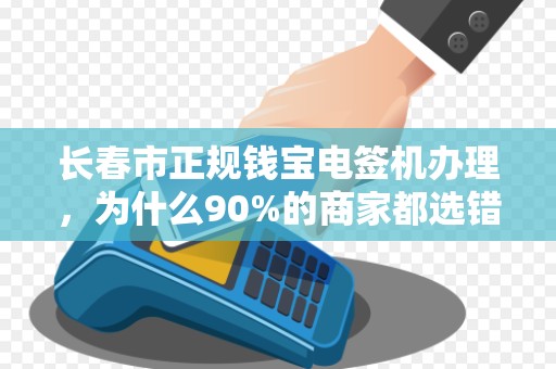 长春市正规钱宝电签机办理,为什么90%的商家都选错了?揭秘避坑指南!