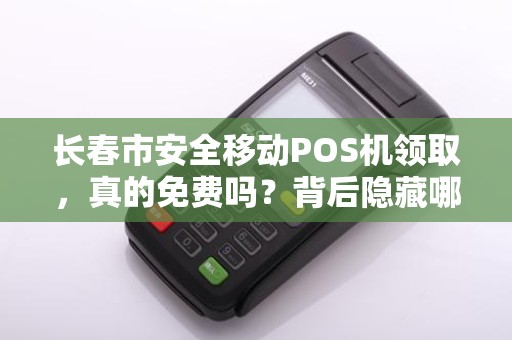 长春市安全移动POS机领取,真的免费吗?背后隐藏哪些风险?