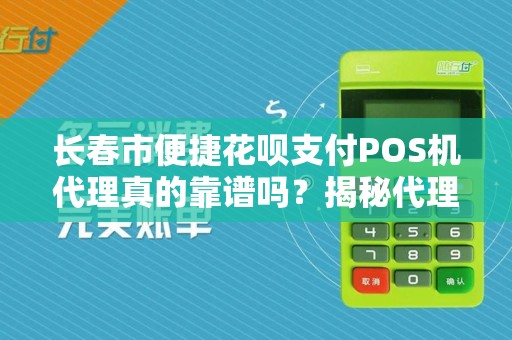 长春市便捷花呗支付POS机代理真的靠谱吗?揭秘代理背后的5大陷阱!