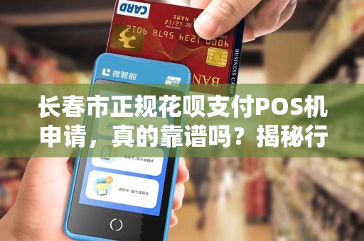 长春市正规花呗支付POS机申请，真的靠谱吗？揭秘行业内幕！