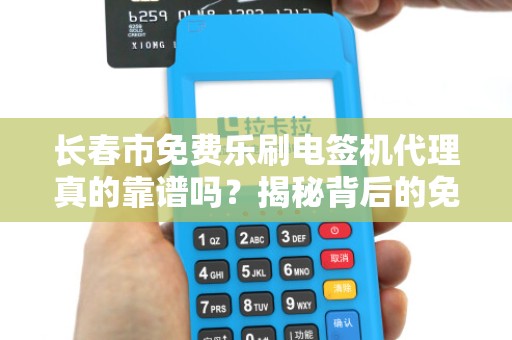 长春市免费乐刷电签机代理真的靠谱吗？揭秘背后的免费陷阱！