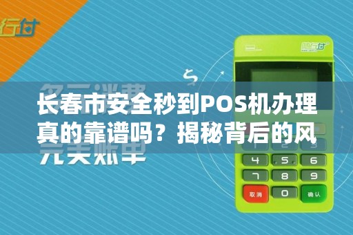 长春市安全秒到POS机办理真的靠谱吗？揭秘背后的风险与真相！