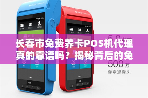 长春市免费养卡POS机代理真的靠谱吗?揭秘背后的免费陷阱!