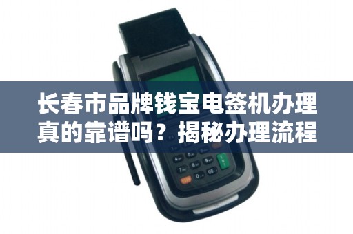 长春市品牌钱宝电签机办理真的靠谱吗?揭秘办理流程与隐藏风险!
