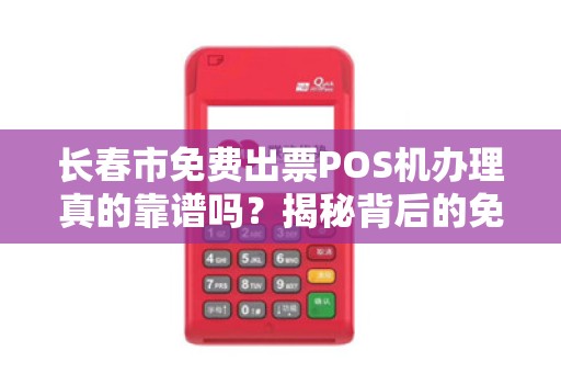 长春市免费出票POS机办理真的靠谱吗?揭秘背后的免费陷阱!