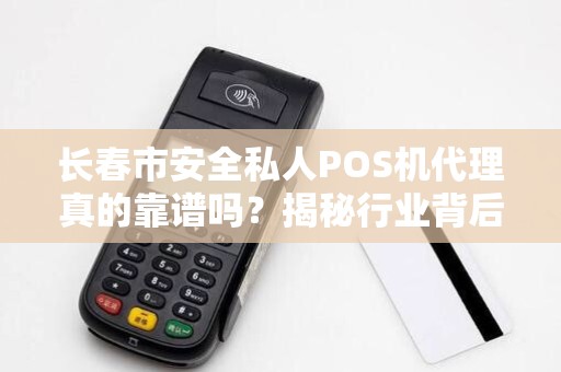 长春市安全私人POS机代理真的靠谱吗？揭秘行业背后的风险与机遇！