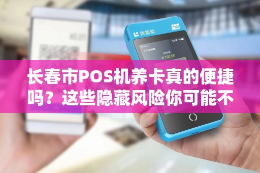 长春市POS机养卡真的便捷吗？这些隐藏风险你可能不知道！