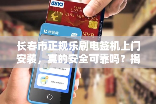 长春市正规乐刷电签机上门安装，真的安全可靠吗？揭秘背后的三大陷阱！