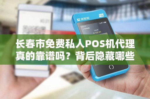 长春市免费私人POS机代理真的靠谱吗？背后隐藏哪些风险与机遇？