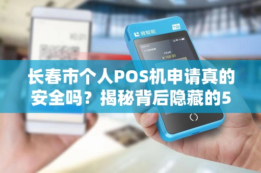 长春市个人POS机申请真的安全吗?揭秘背后隐藏的5大风险!