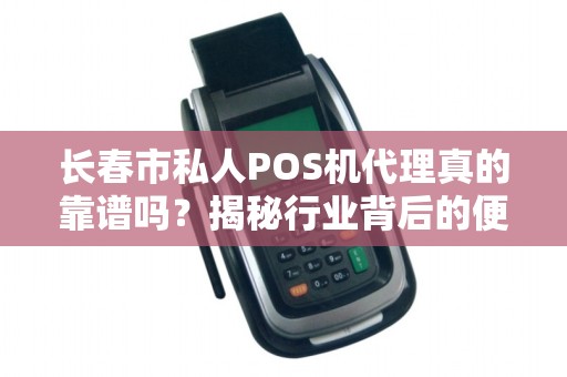 长春市私人POS机代理真的靠谱吗?揭秘行业背后的便捷陷阱!