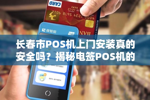 长春市POS机上门安装真的安全吗?揭秘电签POS机的5大隐藏风险!
