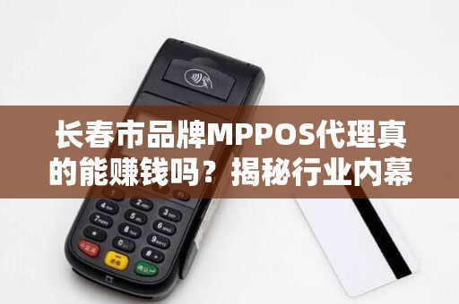 长春市品牌MPPOS代理真的能赚钱吗?揭秘行业内幕与避坑指南!