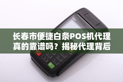 长春市便捷白条POS机代理真的靠谱吗?揭秘代理背后的5大陷阱!